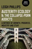 KNYGA Leigh Phillips Austerity Ecology & the Collapse–porn Addicts – A defence of growth, progress, industry and stuff