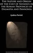 KNYGA Ljubica Perini Nature and Origin of the Cult of Silvanus in the Roman Provinces of Dalmatia and Pannonia