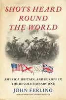 KNYGA John Ferling Shots Heard Round the World, America, Britain, and Europe in the Revolutionary War