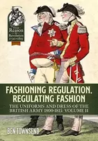 KNYGA Ben Townsend Fashioning Regulation, Regulating Fashion: The Uniforms and Dress of the British Army 1800-1815