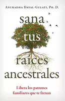KNYGA Anuradha Dayal Gulati Sana tus raices ancestrales, Libera los patrones familiares que te frenan