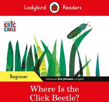 KNYGA Ladybird Readers Beginner Level - Eric Carle - Where Is the Click Beetle? (ELT Graded Reader)