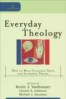 KNYGA Kevin J Vanhoozer Everyday Theology – How to Read Cultural Texts and Interpret Trends