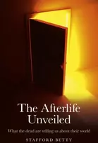 KNYGA Stafford Betty Afterlife Unveiled, The – What the dead are telling us about their world