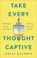 KNYGA Kelly Balarie Take Every Thought Captive – Exchange Lies of the Enemy for the Mind of Christ