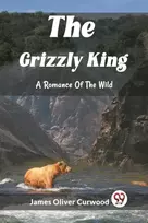 KNYGA James Oliver Curwood Grizzly KingA Romance Of The Wild (Edition2023)