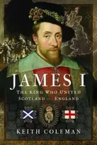 KNYGA Keith Coleman James I , The King Who United Scotland and England