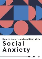KNYGA Mita Mistry How to Understand and Deal with Social Anxiety