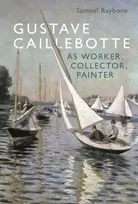 KNYGA Samuel Raybone Gustave Caillebotte as Worker, Collector, Painter