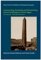KNYGA Damian Robinson Constructing, Remaking and Dismantling Sacred Landscapes in Lower Egypt from the Late Dynastic to the Early Medieval Period