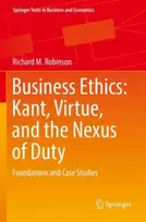KNYGA Richard M Robinson Business Ethics: Kant, Virtue, and the Nexus of Duty