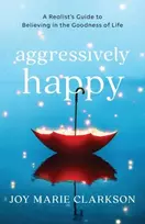 KNYGA Joy Marie Clarkson Aggressively Happy – A Realist`s Guide to Believing in the Goodness of Life