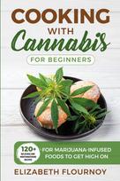 COOKING WITH CANNABIS FOR BEGINNERS: 120+  Delicious and Mouthwatering  Recipes for Marijuana-Infused  Foods to Get High On