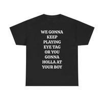 WE GONNA KEEP PLAYING EYE TAG OR YOU GONNA HOLLA AT YOUR BOY TEE - Viral Party Tee, Bars, and Clubs XXXL