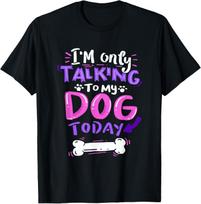I'm Only Talking to My Dog Today T-Shirt - Dog Lover Gift Men Women Girls XL
