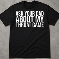 Ask Your Dad About My Throat Game Shirt, Inappropriate Shirt, Adult Humor T Shirts, Meme Shirt, Dark Humor Shirt, Funny Offensive Shirts S
