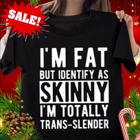 NEW I'm Fat But Identify As Skinny I Am Trans-slender Men Women T-Shirt S-4XL M