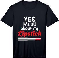 Yes, It's All About My Lipstick Funny Performance  Unisex T-Shirt XXXXL