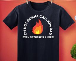 I'm Not Gonna Call Him Dad Even If There's A Fire! Unisex T-Shirt S