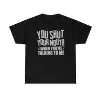 You Shut Your Mouth When Youre Talking To Me T-Shirt S