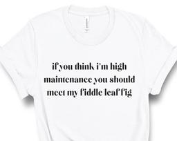Fiddle Fig Leaf Tree Lover, Plant Mama, Plant Lover Womens Tee, High Maintenance, Plant Tshirt Funny, Crazy Plant Lady Ficus Lyrata, UNISEX 4XL