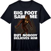 Bigfoot Saw me, but no one Believes him! Fun Performance  Unisex T-Shirt XXXXL
