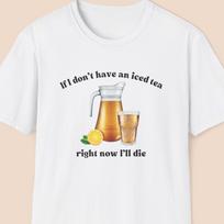 Funny Iced Tea Shirt, Iced Tea Lover Gift, If I Don't Have an Iced Tea Right Now I'll Die, Joke Gift for Friend, Gag Gift XL