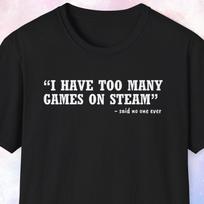 I Have Too Many Games on Steam Shirt, Gamer Gift, Gaming Shirt, Game Shirt, Meme Shirt, Joke Shirt, Unique Gift for Gamer 3XL