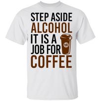 Step Aside Alcohol It Is A Job For Coffee T-Shirt S