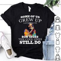 Some of us grew up listening to Bob Seger the cool ones still do shirt E801 M