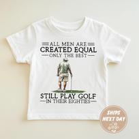All Men Are Created Equal Only The Best Still Play Golf In Their Eighties Shirt XXXL