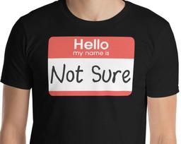 Hello My Name Is Not Sure - Unisex T-Shirt S