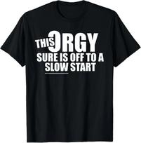 This Orgy Sure Is Off To A Slow Start Funny T-shirt XXXXL