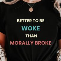 Better To Be Woke Than Morally Broke Shirt | Political Statement Tee | Progressive Activism Shirt S