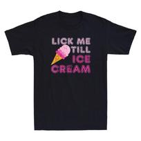 Lick Me Till Ice Cream Funny Adult Humor Saying Joke Gift Vintage Unisex T-Shirt XL