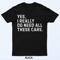 Yes I Really Do Need All These Cars Funny Car Enthusiast T-Shirt S