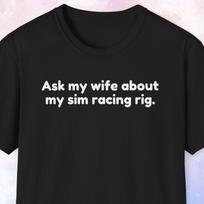 Ask My Wife About My Sim Racing Rig Shirt, Gamer Gift, Gaming Gift, Game Shirt, Racing Gift, iRacing, Simulated Racing, Formula, Race Car 3XL