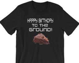 Happy Birthday To The Ground! Unisex T-Shirt XL