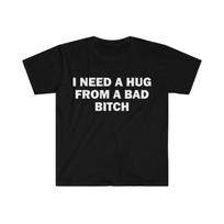 Funny Meme Shirt, I Need A Hug From A Bad B*tch Tee, Unisex Gift T-Shirt, Soft Fabric, Short Sleeve, Funny Letter Print T-Shirt XXL