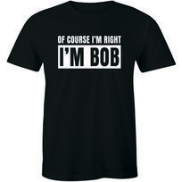 Of Course I'm Right I'm Bob Funny Shirt Adult Humor Men's T-shirt Gift Tee L