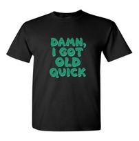 Dame I Got Old Quick Novelty T Shirt Funny Christmas Or Birthday Gift Ideas S