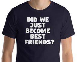 Did We Just Become Best Friends? Unisex T-Shirt 4XL