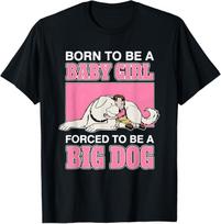 Born to Be A Baby Girl Forced to Be A Big Dog T- Unisex T-Shirt M