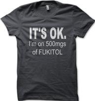 New It's OK I'm on 500mgs of FUKITOL funny printed t-shirt OZ9171 XXXL