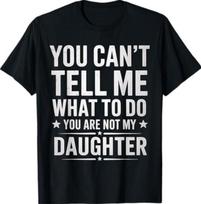 You Cant Tell Me What To Do Youre Not My Daughter dad T-Shirt XL