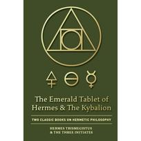 The Emerald Tablet of Hermes & The Kybalion: Two Classic Books on Hermetic Philosophy