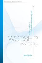 Worship Matters: Leading Others to Encounter the Greatness of God
