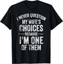 I Never Question My Wife's Choices Marriage Humor Husband T-Shirt Mens Womens Tees Top unisex T-Shirt Mens Womens Tees Top 3XL