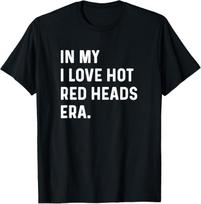 In My I Love Red Heads Era - Funny Adult Humor Saying T-Shirt Unisex T-Shirt XXXL