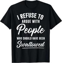 I Refuse to Argue with People Who Should Have Been Swallowed Gift Unisex T-Shirt XL